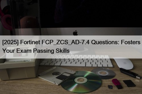 [2025] Fortinet FCP_ZCS_AD-7.4 Questions: Fosters Your Exam Passing ...