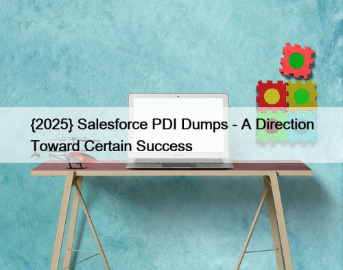 {2025} Salesforce PDI Dumps - A Direction Toward ...